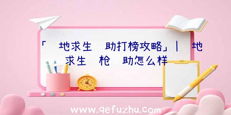 「绝地求生辅助打榜攻略」|绝地求生练枪辅助怎么样